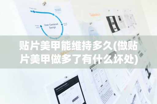 贴片美甲能维持多久(做贴片美甲做多了有什么坏处)