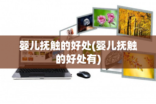婴儿抚触的好处(婴儿抚触的好处有)