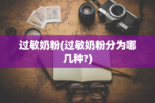 过敏奶粉(过敏奶粉分为哪几种?)