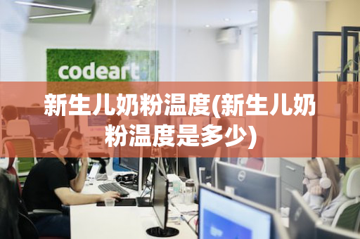 新生儿奶粉温度(新生儿奶粉温度是多少)