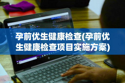 孕前优生健康检查(孕前优生健康检查项目实施方案)