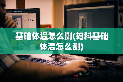 基础体温怎么测(妇科基础体温怎么测)
