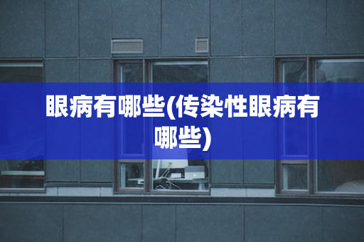 眼病有哪些(传染性眼病有哪些)