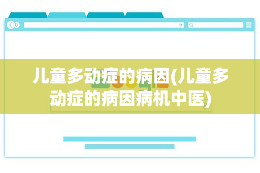 儿童多动症的病因(儿童多动症的病因病机中医)