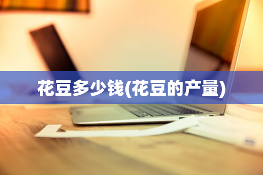 花豆多少钱(花豆的产量)