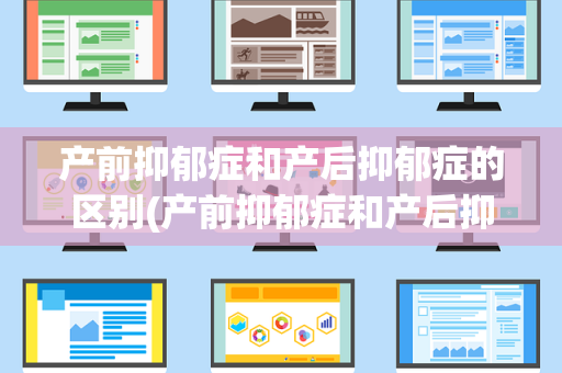 产前抑郁症和产后抑郁症的区别(产前抑郁症和产后抑郁症哪个严重)