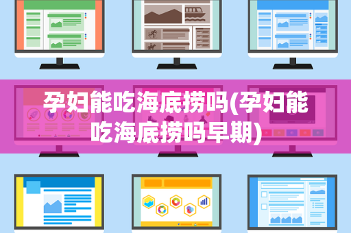 孕妇能吃海底捞吗(孕妇能吃海底捞吗早期)