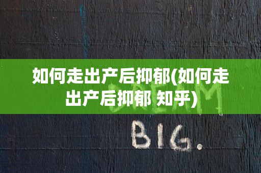 如何走出产后抑郁(如何走出产后抑郁 知乎)