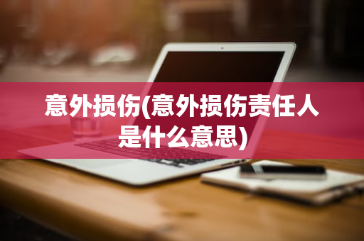 意外损伤(意外损伤责任人是什么意思)
