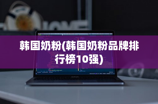 韩国奶粉(韩国奶粉品牌排行榜10强)