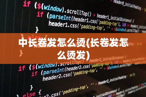 中长卷发怎么烫(长卷发怎么烫发)