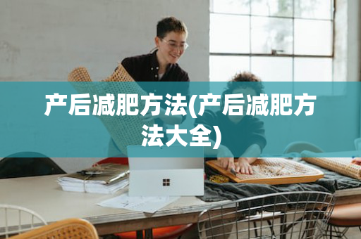 产后减肥方法(产后减肥方法大全)