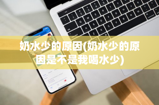 奶水少的原因(奶水少的原因是不是我喝水少)