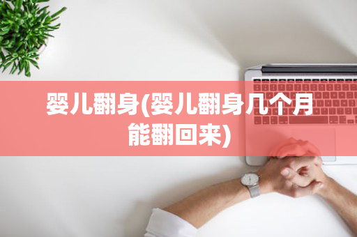 婴儿翻身(婴儿翻身几个月能翻回来)