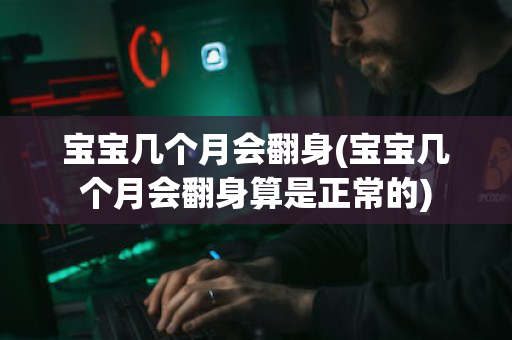 宝宝几个月会翻身(宝宝几个月会翻身算是正常的)