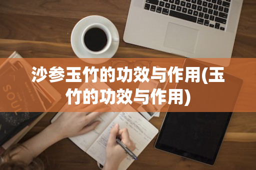 沙参玉竹的功效与作用(玉竹的功效与作用)