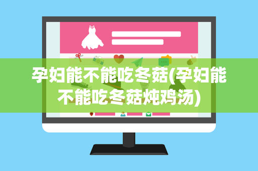 孕妇能不能吃冬菇(孕妇能不能吃冬菇炖鸡汤)
