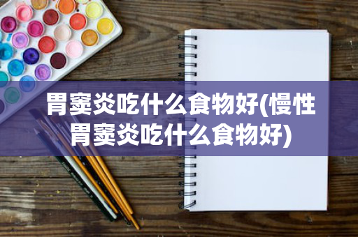 胃窦炎吃什么食物好(慢性胃窦炎吃什么食物好)