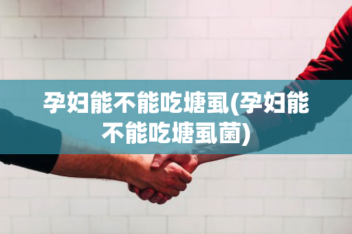 孕妇能不能吃塘虱(孕妇能不能吃塘虱菌)