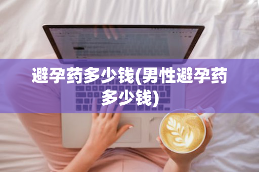 避孕药多少钱(男性避孕药多少钱)