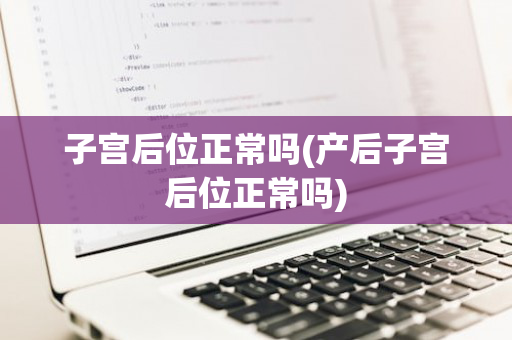 子宫后位正常吗(产后子宫后位正常吗)