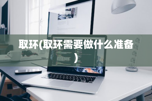 取环(取环需要做什么准备)