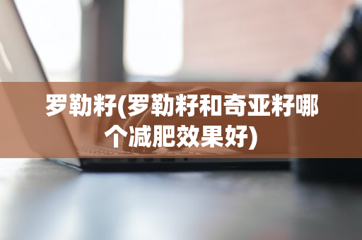 罗勒籽(罗勒籽和奇亚籽哪个减肥效果好)