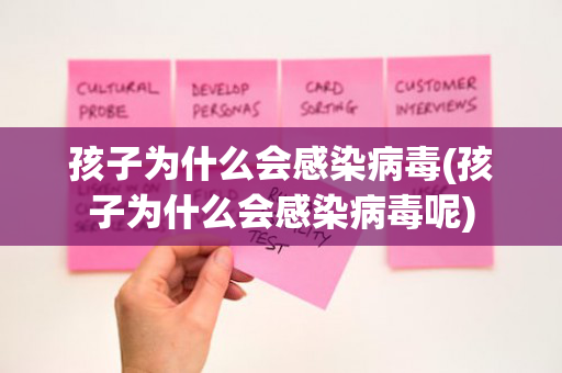 孩子为什么会感染病毒(孩子为什么会感染病毒呢)