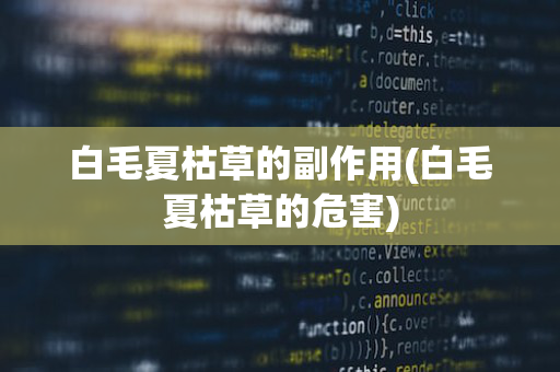 白毛夏枯草的副作用(白毛夏枯草的危害)