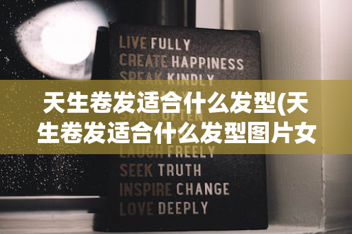 天生卷发适合什么发型(天生卷发适合什么发型图片女)