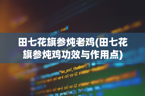 田七花旗参炖老鸡(田七花旗参炖鸡功效与作用点)