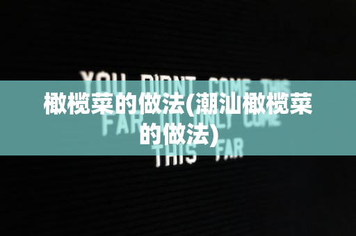 橄榄菜的做法(潮汕橄榄菜的做法)
