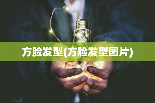 方脸发型(方脸发型图片)