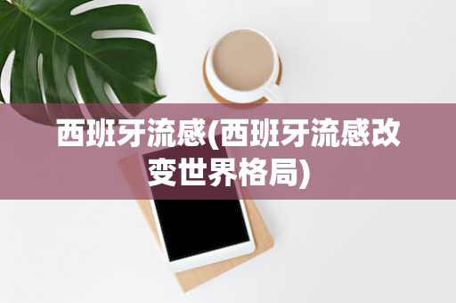 西班牙流感(西班牙流感改变世界格局)
