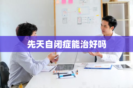 先天自闭症能治好吗