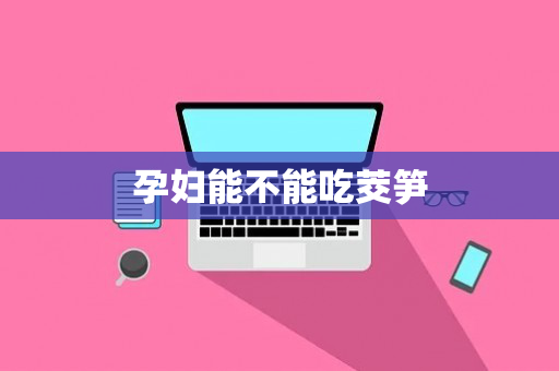 孕妇能不能吃茭笋
