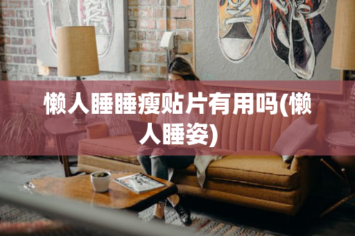 懒人睡睡瘦贴片有用吗(懒人睡姿)