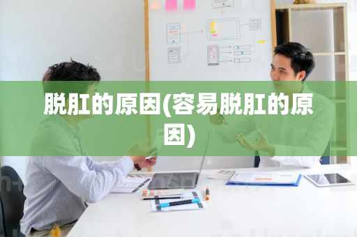 脱肛的原因(容易脱肛的原因)