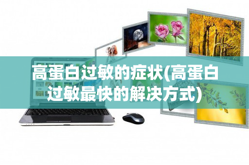 高蛋白过敏的症状(高蛋白过敏最快的解决方式)