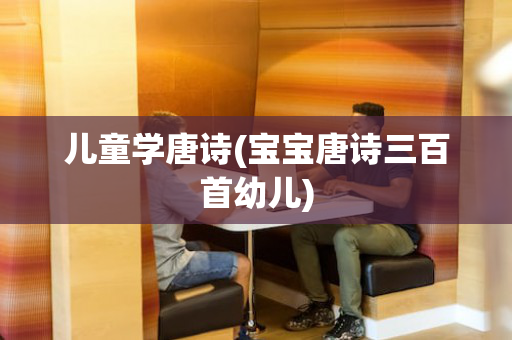 儿童学唐诗(宝宝唐诗三百首幼儿)