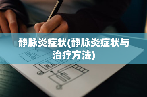 静脉炎症状(静脉炎症状与治疗方法)