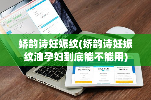娇韵诗妊娠纹(娇韵诗妊娠纹油孕妇到底能不能用)