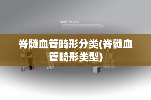 脊髓血管畸形分类(脊髓血管畸形类型)