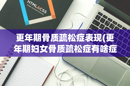 更年期骨质疏松症表现(更年期妇女骨质疏松症有啥症状)