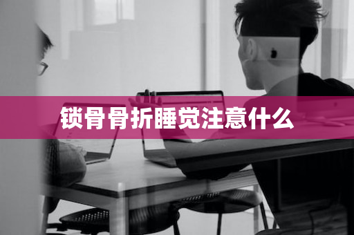 锁骨骨折睡觉注意什么