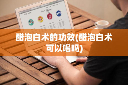醋泡白术的功效(醋泡白术可以喝吗)