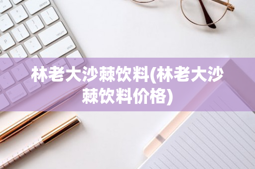 林老大沙棘饮料(林老大沙棘饮料价格)