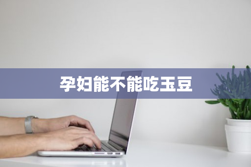 孕妇能不能吃玉豆