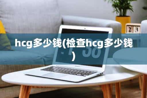 hcg多少钱(检查hcg多少钱)