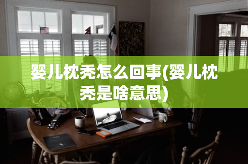 婴儿枕秃怎么回事(婴儿枕秃是啥意思)